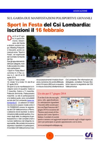 ASSOCIAZIONE

SUL GARDA DUE MANIFESTAZIONI POLISPORTIVE GIOVANILI

Sport in Festa del Csi Lombardia:
iscrizioni il 16 febbraio

D

al 23 al 27 aprile, in quel di Sirmione, Desenzano del Garda
e dintorni, avranno luogo i Meeting Polisportivi Giovanili, anche conosciuti come “Sport in
Festa”, ed organizzati
dal Comitato lombardo
del Csi.
Due gli appuntamenti distinti per categorie, rivolti alle società che volessero parteciparvi:
• Sport in Festa Allievi/
Juniores m.-f./Top Junior m.-f.: dal 23 al 25
aprile 2014
• Sport in Festa Under
10, Under 12 e Under 14: dal 25 al
27 aprile 2014
Gli sport a cui le manifestazioni si rivolgono sono di squadra: Calcio a
7 maschile, Calcio a 11 maschile,
Pallavolo femminile, Pallacanestro
maschile. Le età di partecipazione
e le relative quote, sono consultabili
sul sito del Csi Lombardia (www.csi.
lombardia.it). Le adesioni di massima dovranno essere inviate entro il
16 FEBBRAIO presso la segreteria del CSI Vallecamonica a Plemo.
L’adesione dovrà riportare: la denominazione della società sportiva, il numero degli atleti, la categoria di partecipazione e i dati completi (mail e
numero telefonico) del dirigente responsabile. Alle società che avranno
espresso il desiderio di parteciparvi,
il Comitato CSI Vallecamonica invie-

rà successivamente il modulo di iscrizione, iscrizione che andrà effettuata
entro il 9 marzo (800 euro a squadra
in misura d’acconto) direttamente al

Csi Lombardia. Per informazioni più
dettagliate, contattare Tomaso Bottichio oppure la segreteria del CSI
Vallecamonica

Un sito per il 7 giugno 2014
È on-line il sito che raccoglie
news, info, approfondimenti e anticipazioni riguardanti
l’incontro delle società sportive con Papa Francesco del 7
giugno 2014 in occasione del
70esimo anniversario di fondazione del Centro Sportivo
Italiano. I comitati e le società
sportive saranno così aggiornati tempestivamente sugli sviluppi organizzativi per partecipare al grande appuntamento con la storia.
www.societasportivedalpapa.org

5

 