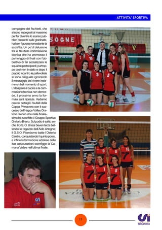 13
ATTIVITA’ SPORTIVA
compagine dei fischietti, che
sisonoimpegnatialmassimo
perfardivertireloscarsopub-
blicopresentesullegradinate,
ha ben figurato nonostante la
sconfitta. Un po’ di delusione
tra le fila della commissione
tecnica che ha promosso il
pomeriggio di finali con l’ob-
biettivo di far socializzare le
squadrepartecipanti;purtrop-
po così non è stato e dopo il
proprioincontrolepallavoliste
si sono dileguate ignorando
il messaggio del vivere insie-
me un bel momento di sport.
L’idea però è buona e la com-
missione tecnica non demor-
de, il prossimo anno la for-
mula sarà ripetuta. Vediamo
ora nei dettagli i risultati della
Coppa Primavera con il suc-
cesso dell’Happy Volley Ora-
torio Bienno che nella finalis-
sima ha sconfitto il Gruppo Sportivo
OratorioBreno.Sulpodioèsalitoan-
che il G.S. O. Unica Seven terza bat-
tendo le ragazze dell’Aido Artogne;
il G.S.O. Piamborno batte l’Osteria
Cantinì,conquistandoilquintoposto,
e infine la formazione edolese della
Itas assicurazioni sconfigge la Ca-
muna Volley nell’ultima finale.
 