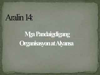 M
ga
:
Pandaigdigang
OrganisasyonatAlyansa
Aralin14:
 