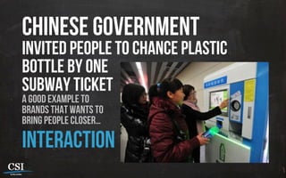 Chinese government
invited people to chance plastic
bottle by one
subway ticket
a good example to
brands that wants to
bring people closer…
interaction
 