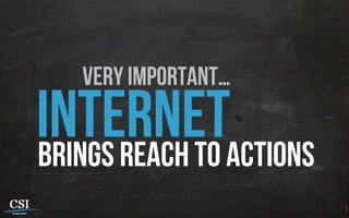 very important…
internetbrings reach to actions
 