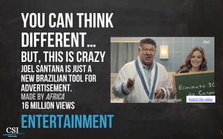 you can think
different…
but, this is crazy
joel santana is just a
new Brazilian tool for
advertisement.
made by africa
16 million views
entertainment
Watch the vídeo
 