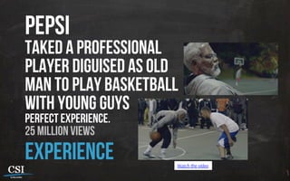 pepsi
taked a professional
player diguised as old
man to play basketball
with young guys
perfect experience.
25 million views
experience Watch the vídeo
 