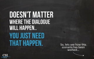 Doesn't matter
where the dialogue
will happen..
you just need
that happen. So,	
  lets	
  see	
  how	
  this	
  
scenario	
  has	
  been	
  
worked…	
  
 