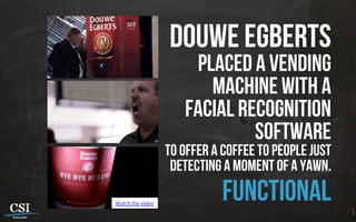 Douwe Egberts
placed a vending
machine with a
facial recognition
software
to offer a coffee to people just
detecting a moment of a yawn.
functionalWatch the vídeo
 