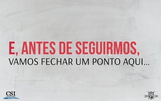 E, ANTES DE seguirmos,
VAMOS FECHAR UM PONTO AQUI…
 