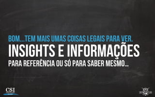 Bom...Tem mais umas coisas legais para ver.
Insights e informações
Para referência ou só para saber mesmo…
 
