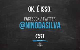 facebook / twitter
@ninodasilva
ok. é isso.
 