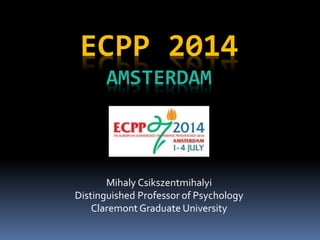 Mihaly Csikszentmihalyi
Distinguished Professor of Psychology
Claremont Graduate University
ECPP 2014
AMSTERDAM
 