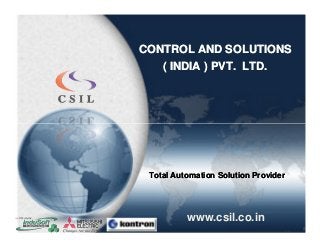 CONTROL AND SOLUTIONSCONTROL AND SOLUTIONS
( INDIA ) PVT. LTD.( INDIA ) PVT. LTD.
Total Automation Solution ProviderTotal Automation Solution Provider
www.csil.co.in
 