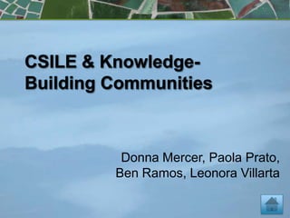 CSILE & Knowledge-Building Communities Donna Mercer, Paola Prato, Ben Ramos, Leonora Villarta 