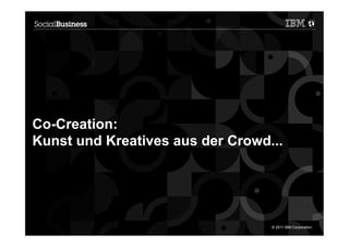 Co-Creation:
Kunst und Kreatives aus der Crowd...




13                                © 2011 IBM Corporation
 