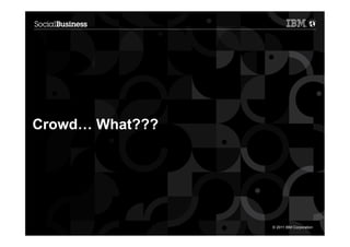 Crowd… What???




2                © 2011 IBM Corporation
 