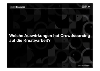 Welche Auswirkungen hat Crowdsourcing
auf die Kreativarbeit?




4                              © 2011 IBM Corporation
 