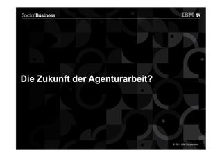 Die Zukunft der Agenturarbeit?




7                                © 2011 IBM Corporation
 
