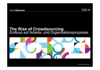 The Rise of Crowdsourcing
Einfluss auf Arbeits- und Organisationsprozesse




                                        © 2011 IBM Corporation
 