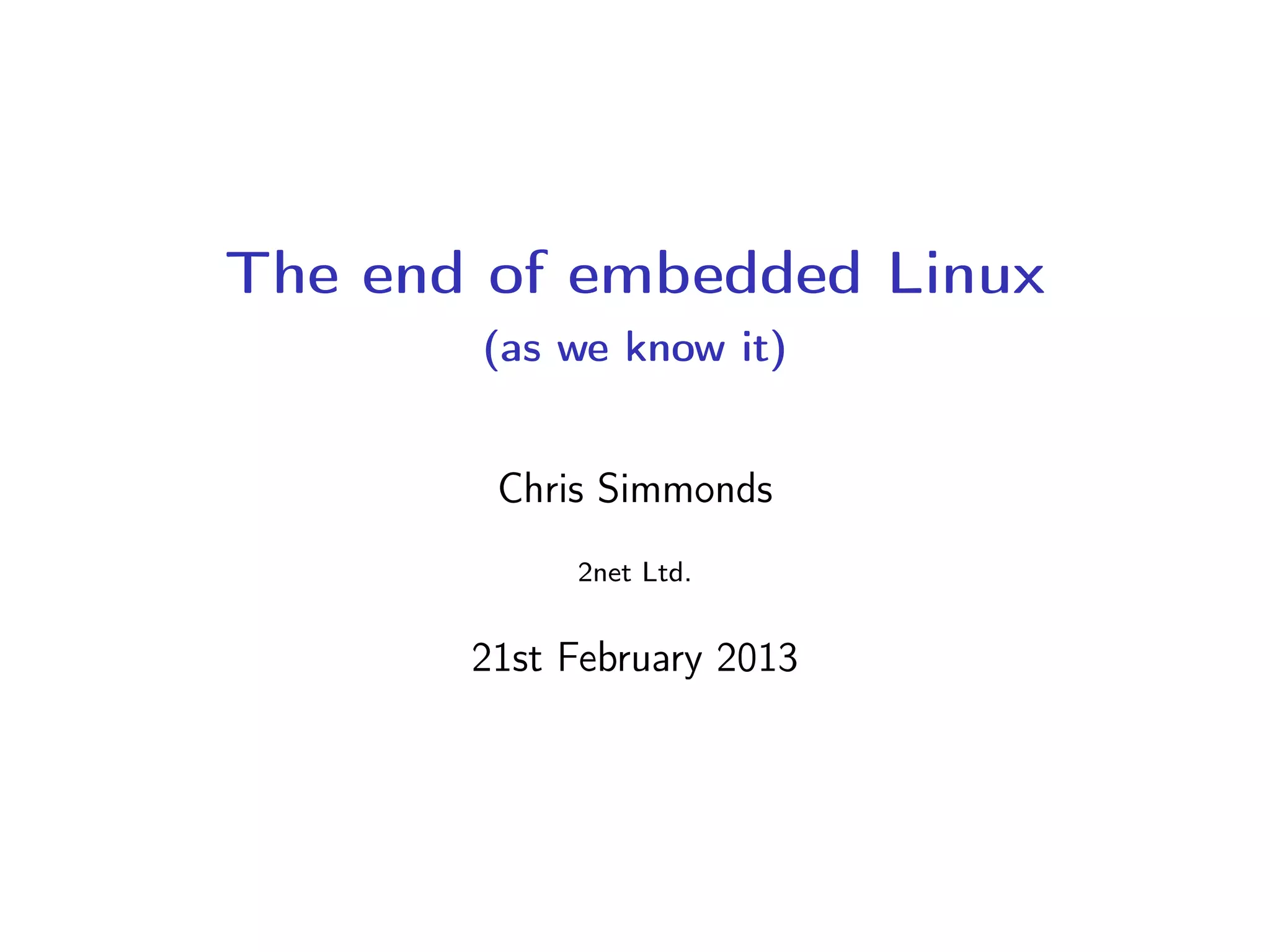 The end of embedded Linux
(as we know it)
Chris Simmonds
2net Ltd.
21st February 2013
 