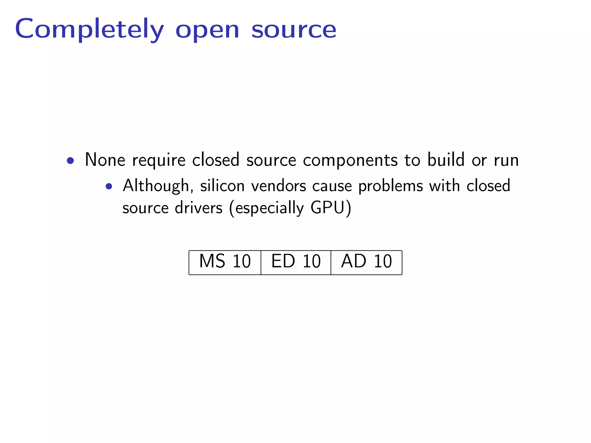 Completely open source
• None require closed source components to build or run
• Although, silicon vendors cause problems with closed
source drivers (especially GPU)
MS 10 ED 10 AD 10
 