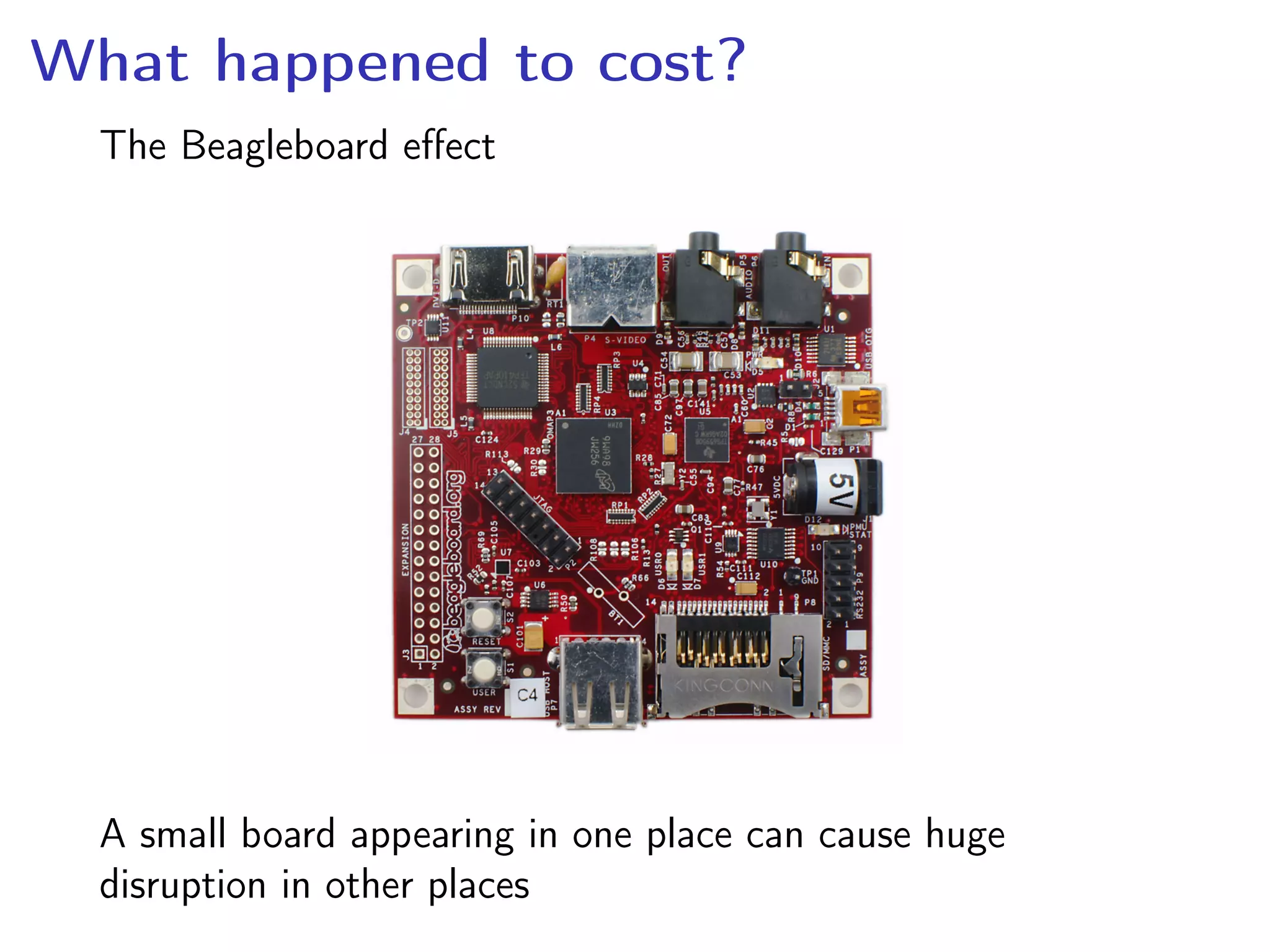 What happened to cost?
The Beagleboard eﬀect
A small board appearing in one place can cause huge
disruption in other places
 