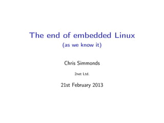 The end of embedded Linux
(as we know it)
Chris Simmonds
2net Ltd.
21st February 2013
 