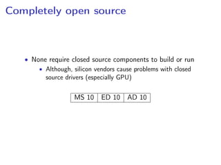Completely open source
• None require closed source components to build or run
• Although, silicon vendors cause problems with closed
source drivers (especially GPU)
MS 10 ED 10 AD 10
 