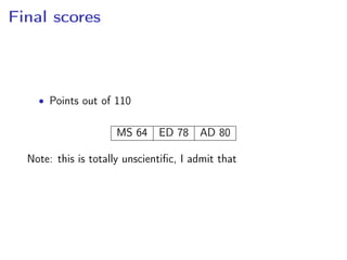 Final scores
• Points out of 110
MS 64 ED 78 AD 80
Note: this is totally unscientiﬁc, I admit that
 