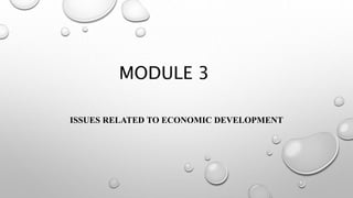 MODULE 3
ISSUES RELATED TO ECONOMIC DEVELOPMENT
 