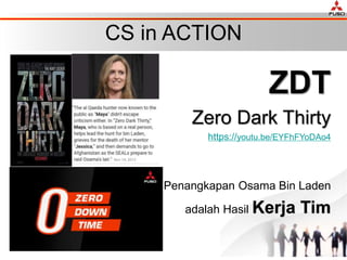 CS in ACTION
ZDT
Zero Dark Thirty
https://youtu.be/EYFhFYoDAo4
Penangkapan Osama Bin Laden
adalah Hasil Kerja Tim
 