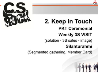 2. Keep in Touch
PKT Ceremonial
Weekly 3S VISIT
(solution - 3S sales - image)
Silahturahmi
(Segmented gathering, Member Card)
 