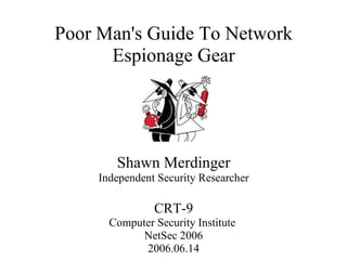 Poor Man's Guide To Network Espionage Gear Shawn Merdinger Independent Security Researcher CRT-9 Computer Security Institute  NetSec 2006 2006.06.14 