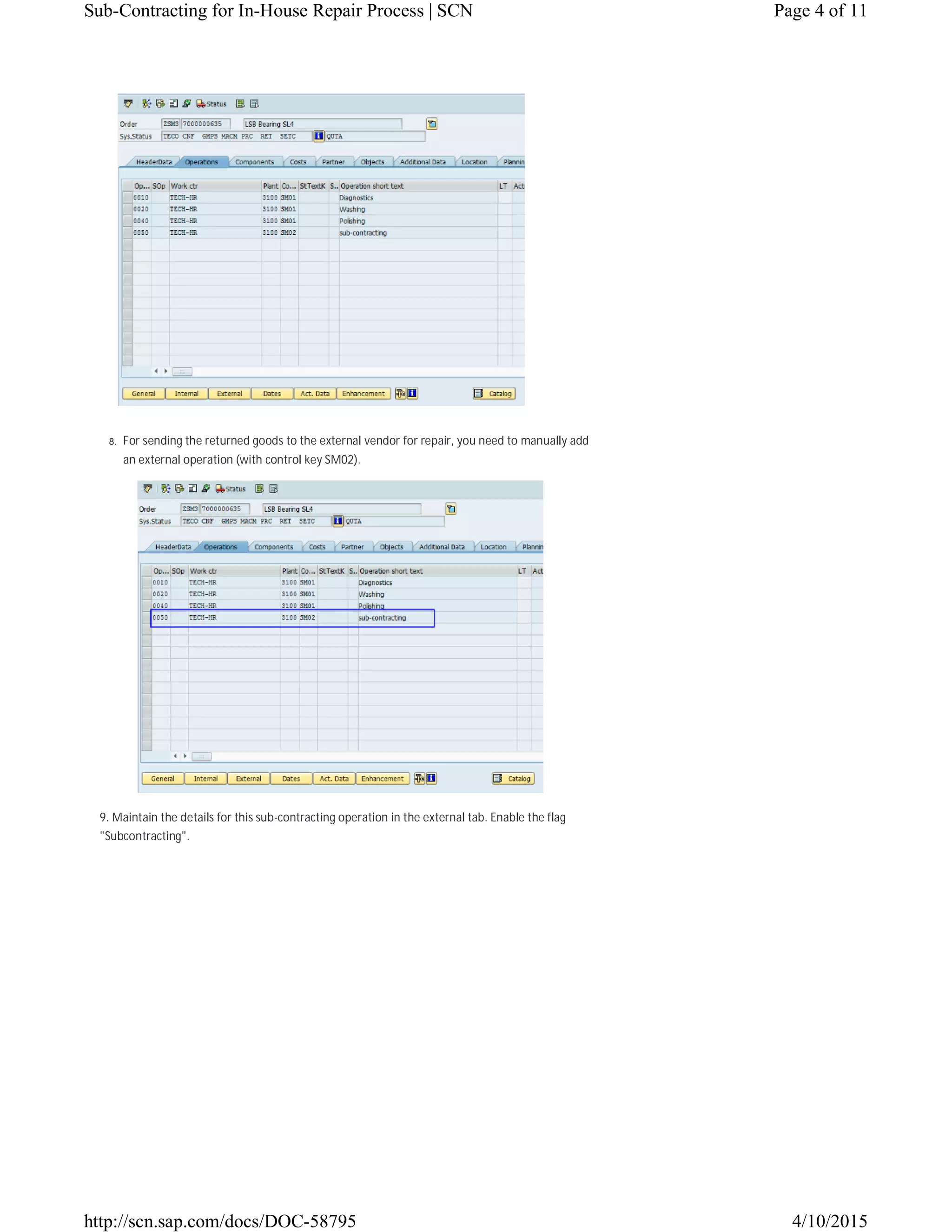8. For sending the returned goods to the external vendor for repair, you need to manually add
an external operation (with control key SM02).
9. Maintain the details for this sub-contracting operation in the external tab. Enable the flag
"Subcontracting".
Page 4 of 11Sub-Contracting for In-House Repair Process | SCN
4/10/2015http://scn.sap.com/docs/DOC-58795
 