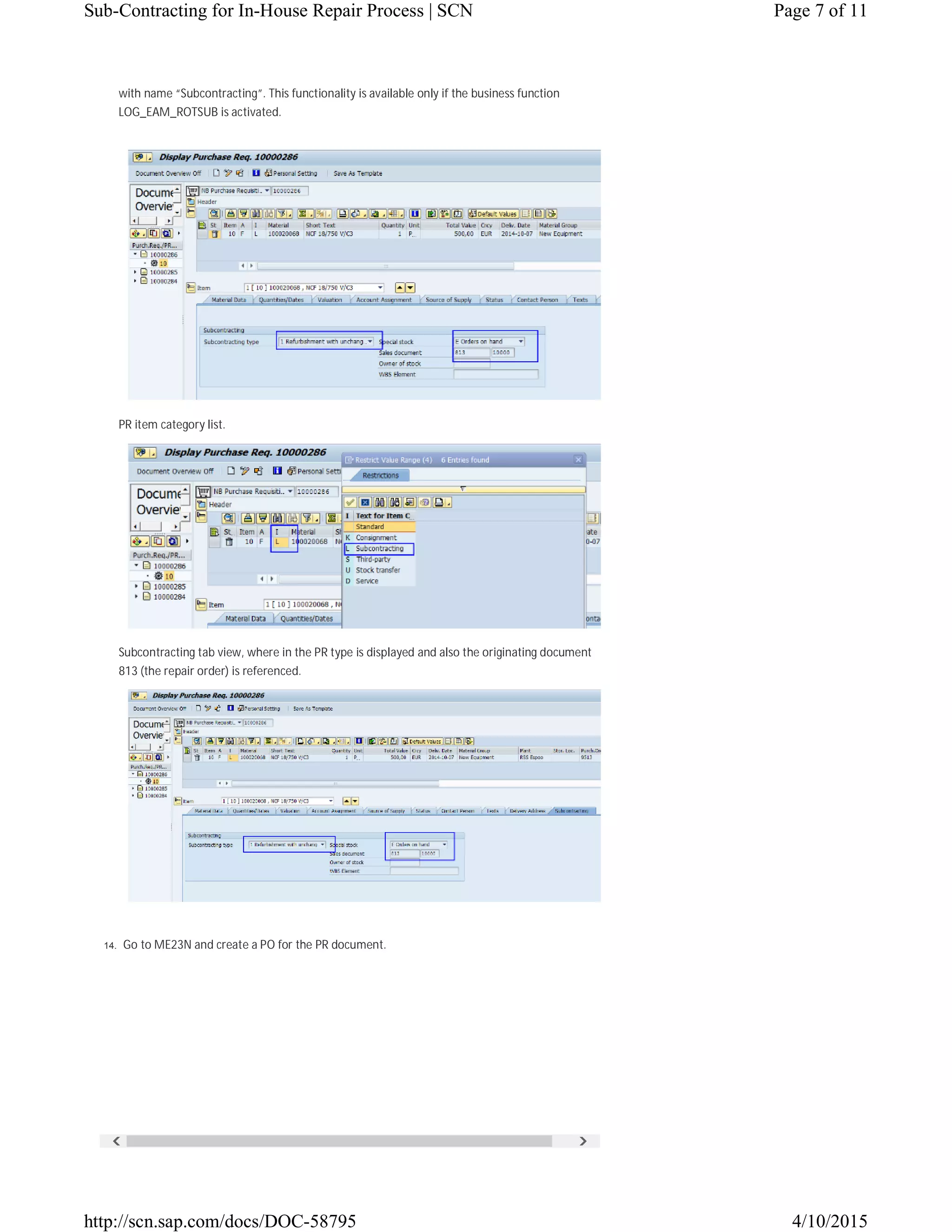  
with name “Subcontracting”. This functionality is available only if the business function
LOG_EAM_ROTSUB is activated.
PR item category list.
Subcontracting tab view, where in the PR type is displayed and also the originating document
813 (the repair order) is referenced.
14. Go to ME23N and create a PO for the PR document.
Page 7 of 11Sub-Contracting for In-House Repair Process | SCN
4/10/2015http://scn.sap.com/docs/DOC-58795
 
