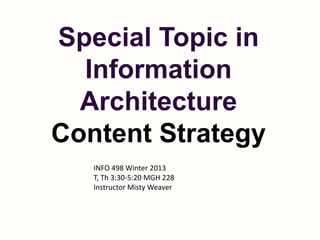 Special Topic in
         Information
         Architecture
       Content Strategy
             INFO 498 Winter 2013
             T, Th 3:30-5:20 MGH 228
             Instructor Misty Weaver



Content Strategy
 