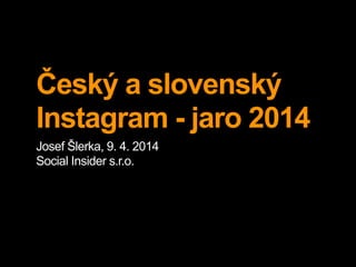 Český a slovenský
Instagram - jaro 2014
Josef Šlerka, 9. 4. 2014
Social Insider s.r.o.
 
