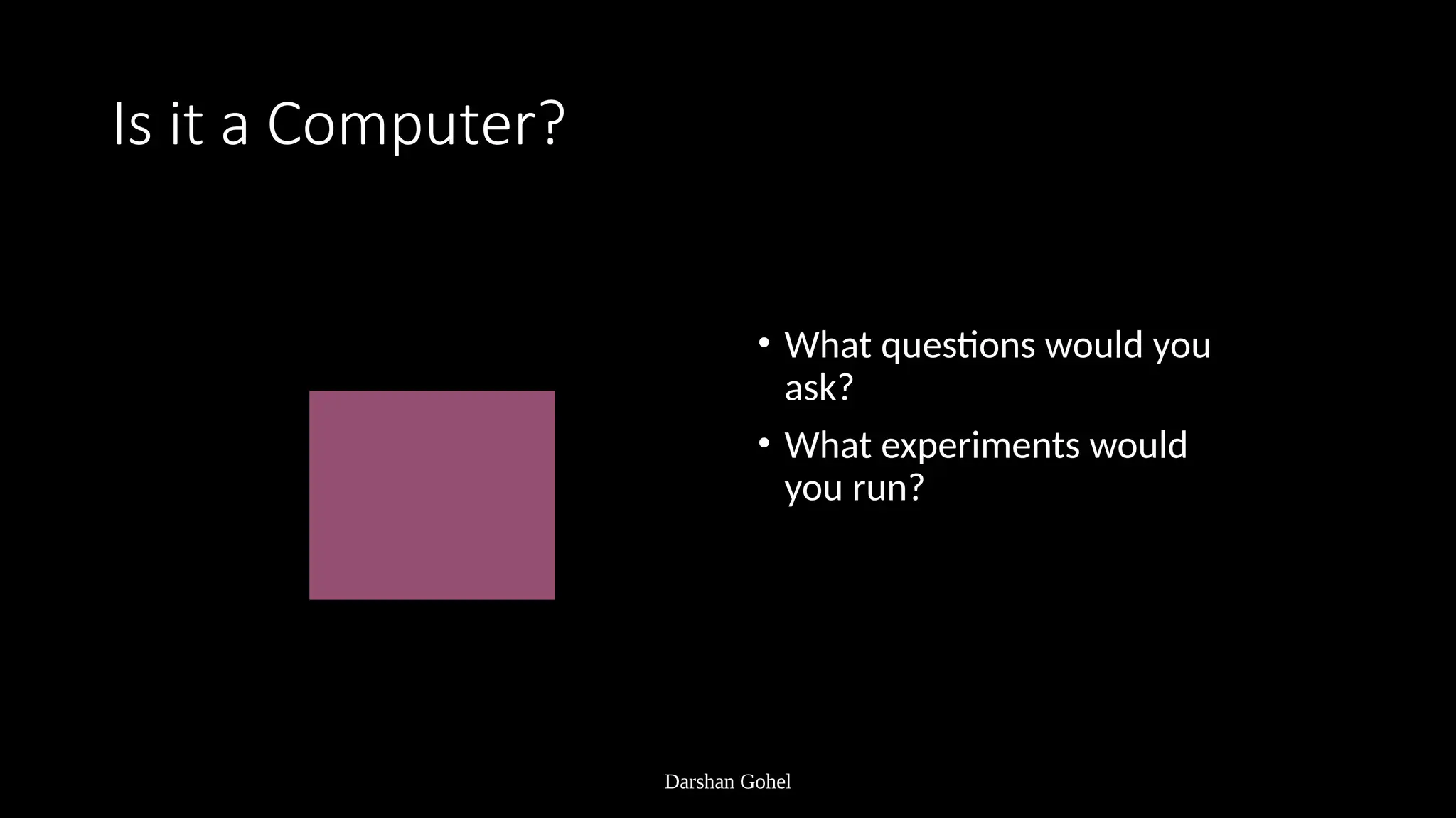Darshan Gohel
Is it a Computer?
• What questions would you
ask?
• What experiments would
you run?
 