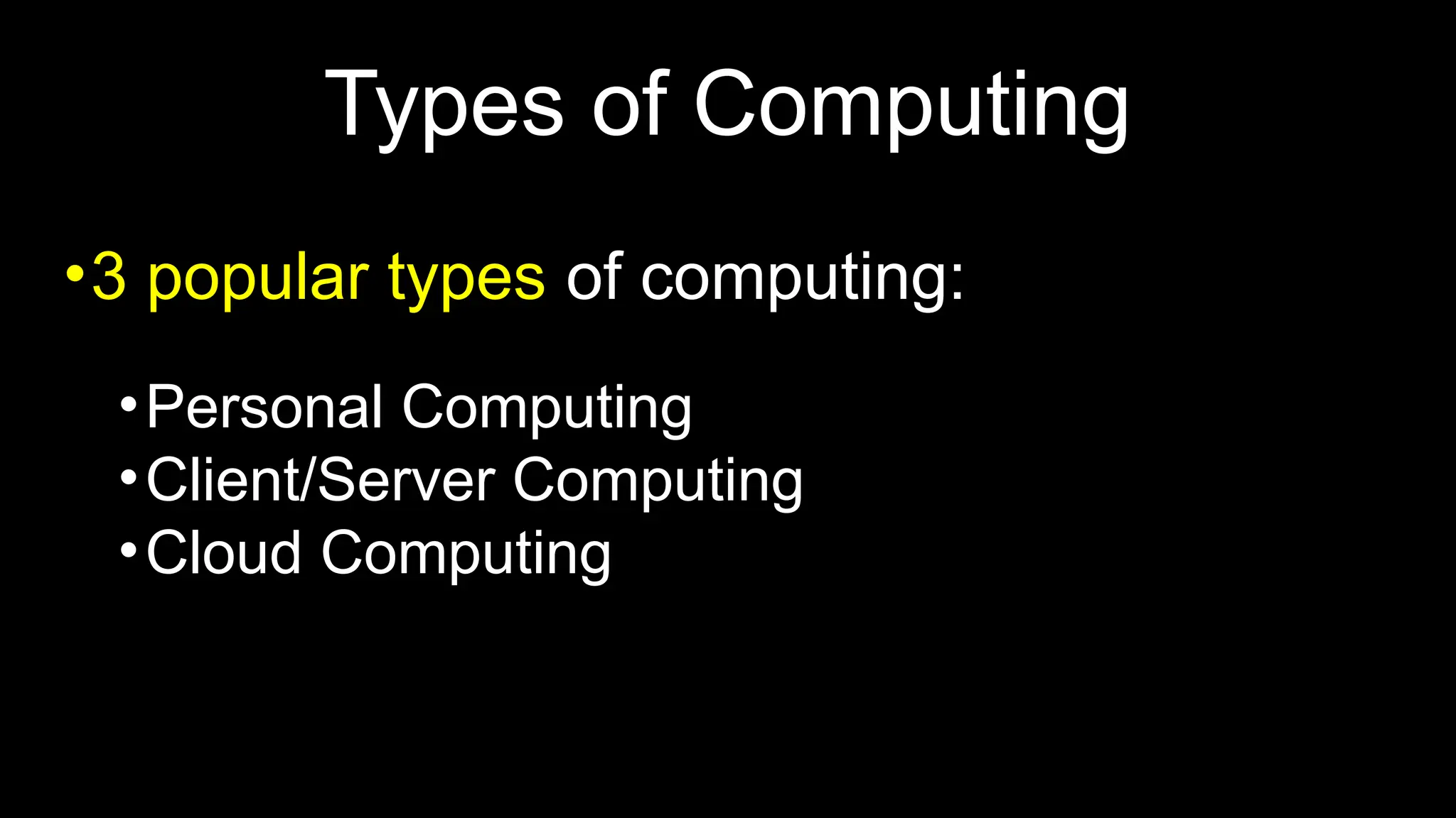 Types of Computing
•3 popular types of computing:
•Personal Computing
•Client/Server Computing
•Cloud Computing
 