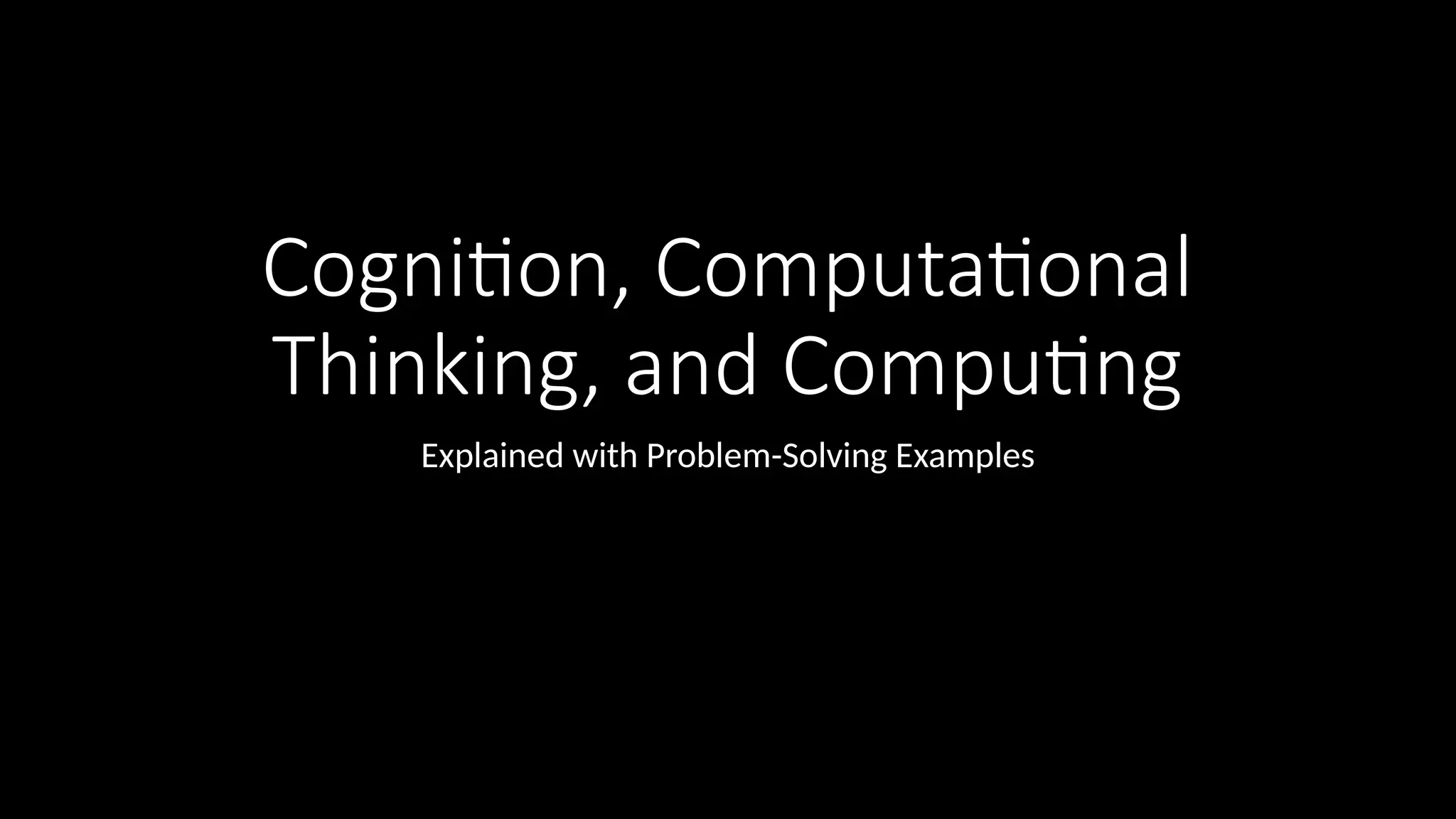 Cognition, Computational
Thinking, and Computing
Explained with Problem-Solving Examples
 
