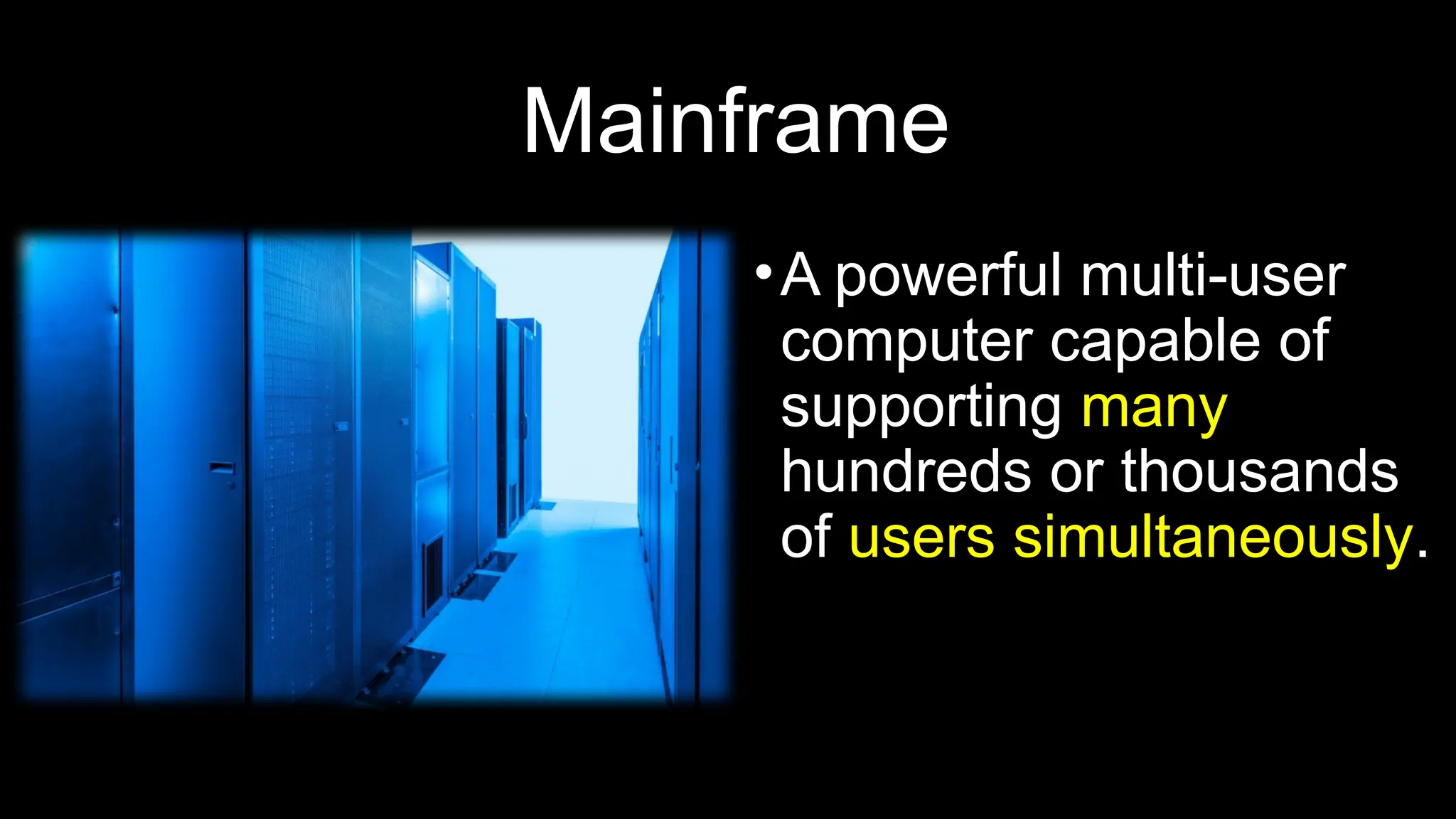 Mainframe
•A powerful multi-user
computer capable of
supporting many
hundreds or thousands
of users simultaneously.
 