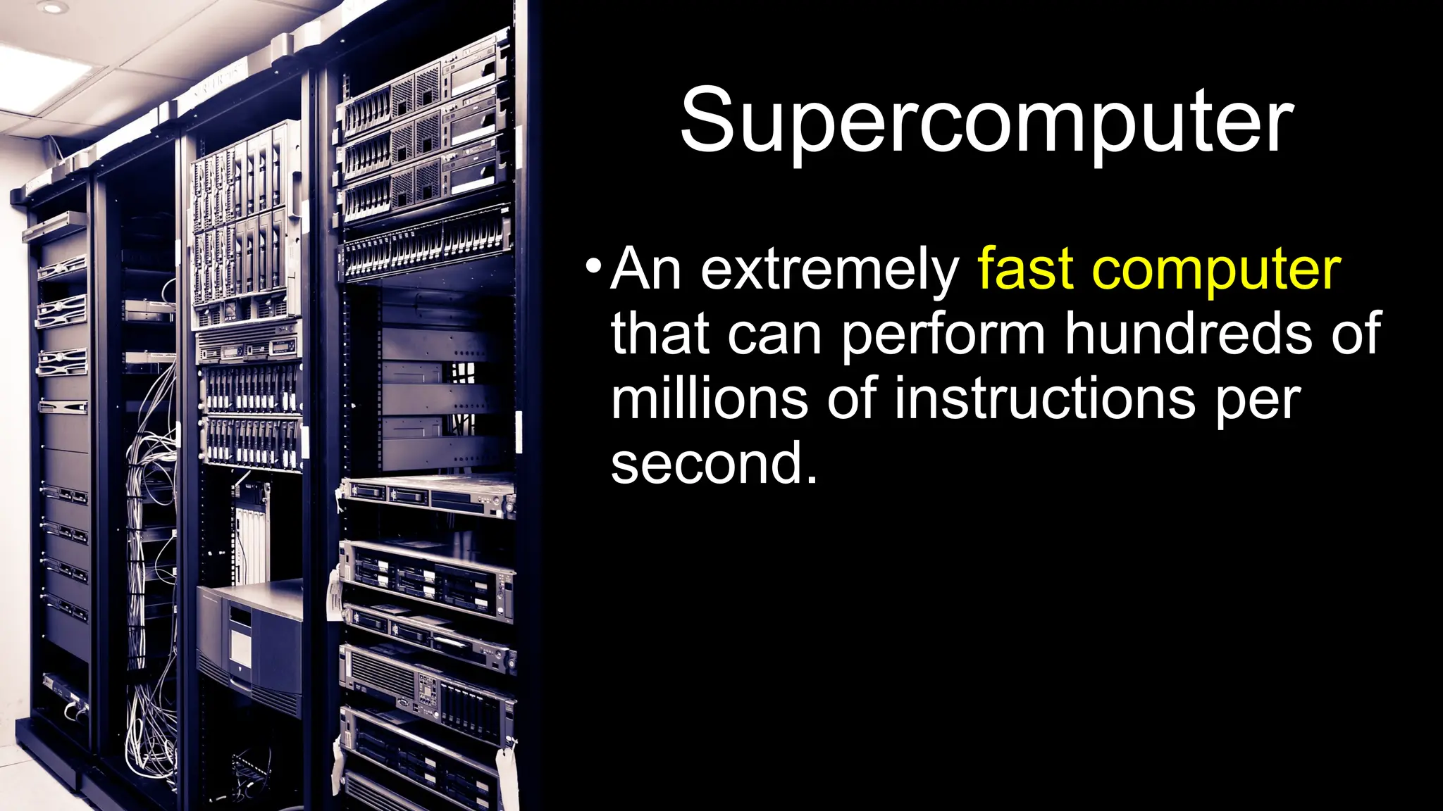 Supercomputer
•An extremely fast computer
that can perform hundreds of
millions of instructions per
second.
 