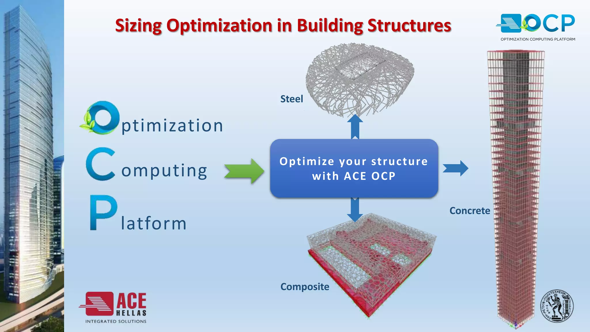 Sizing Optimization in Building Structures
ptimization
omputing
latform
Optimize your structure
with ACE OCP
Composite
Steel
Concrete
 