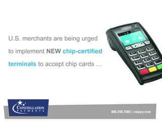 U.S. merchants are being urged
to implement NEW chip-certified
terminals to accept chip cards …
 