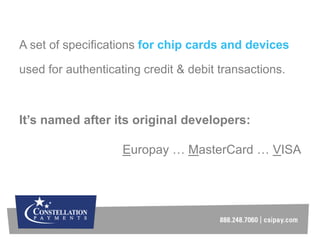 A set of specifications for chip cards and devices
used for authenticating credit & debit transactions.
It’s named after i...
