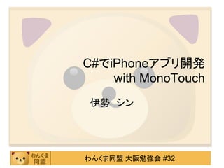 C#でiPhoneアプリ開発
    with MonoTouch
 伊勢 シン




わんくま同盟 大阪勉強会 #32
 