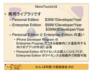 MonoTouchとは

• 商用ライブラリです
 – Personal Edition    $399/1Developer/Year
 – Enterprise Edition  $999/1Developer/Year
         ...