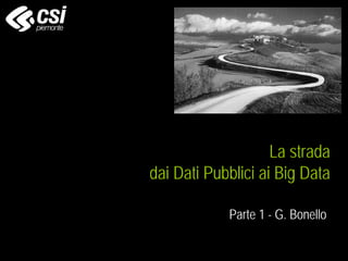 La strada
dai Dati Pubblici ai Big Data
Parte 1 - G. Bonello
 
