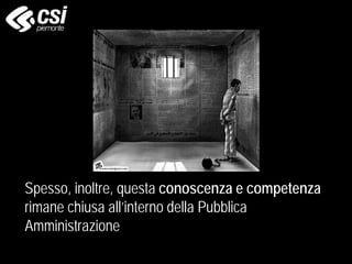 Spesso, inoltre, questa conoscenza e competenza
rimane chiusa all’interno della Pubblica
Amministrazione
 