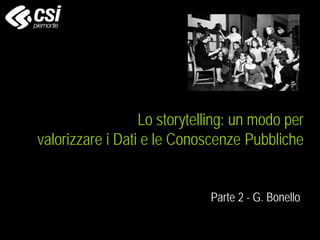 Lo storytelling: un modo per
valorizzare i Dati e le Conoscenze Pubbliche
Parte 2 - G. Bonello
 