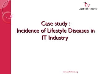 Case study :
Incidence of Lifestyle Diseases in
          IT Industry




                    www.justforhearts.org
 