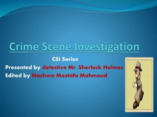 CSI Series
Presented by detective Mr. Sherlock Holmes
Edited by Nashwa Mostafa Mahmoud
 
