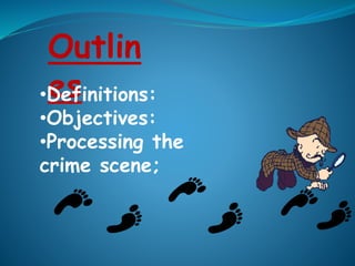 Outlin
es•Definitions:
•Objectives:
•Processing the
crime scene;
 